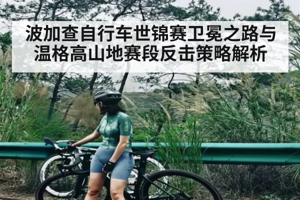波加查自行车世锦赛卫冕之路与温格高山地赛段反击策略解析