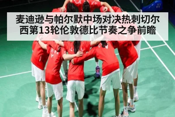 麦迪逊与帕尔默中场对决热刺切尔西第13轮伦敦德比节奏之争前瞻