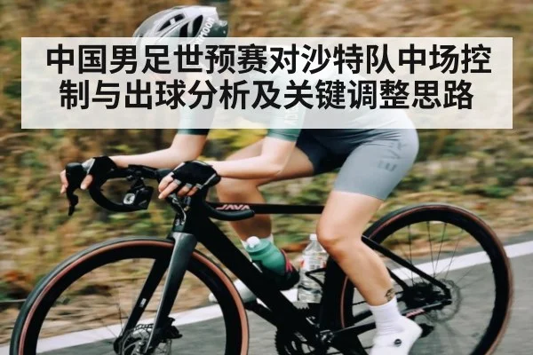 中国男足世预赛对沙特队中场控制与出球分析及关键调整思路