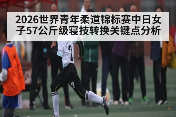 2026世界青年柔道锦标赛中日女子57公斤级寝技转换关键点分析
